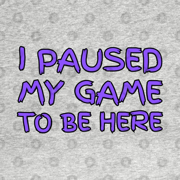 "I paused my game to be here" by la chataigne qui vole ⭐⭐⭐⭐⭐